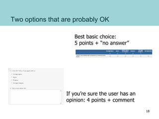 Two options that are probably OK
Best basic choice:
5 points + “no answer”
If you’re sure the user has an
opinion: 4 points + comment
18
 