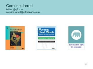Caroline Jarrett
twitter @cjforms
caroline.jarrett@effortmark.co.uk
57
 