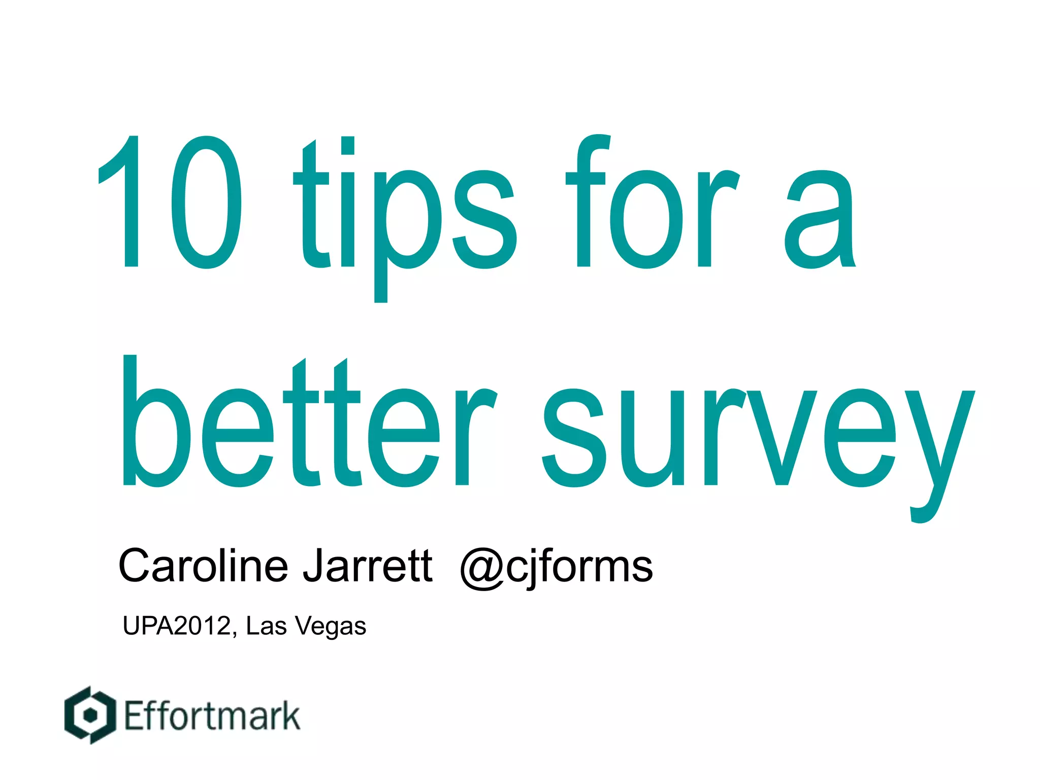 10 tips for a
better survey
Caroline Jarrett @cjforms
UPA2012, Las Vegas
 