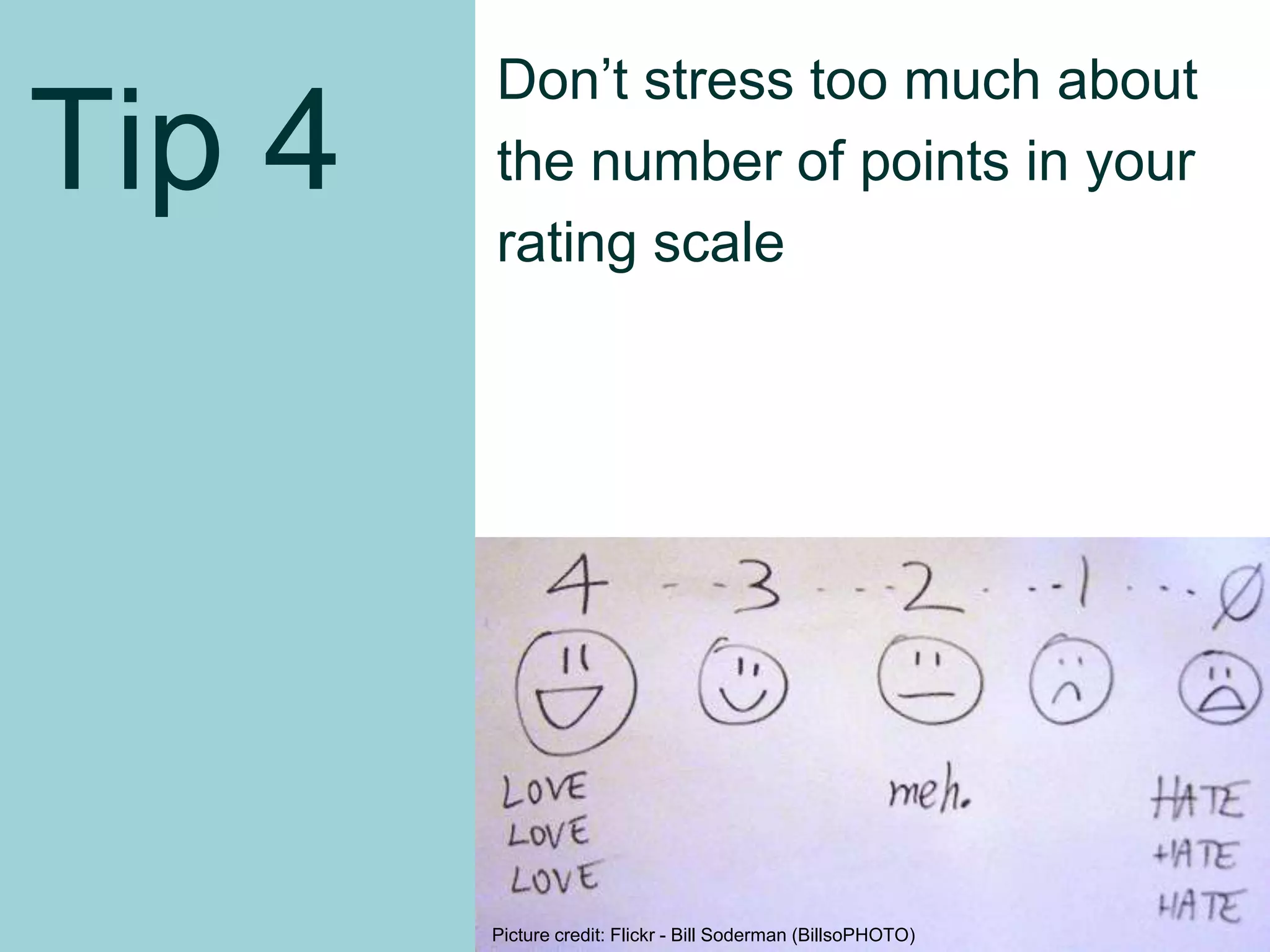Tip 4
Don’t stress too much about
the number of points in your
rating scale
Picture credit: Flickr - Bill Soderman (BillsoPHOTO)
19
 