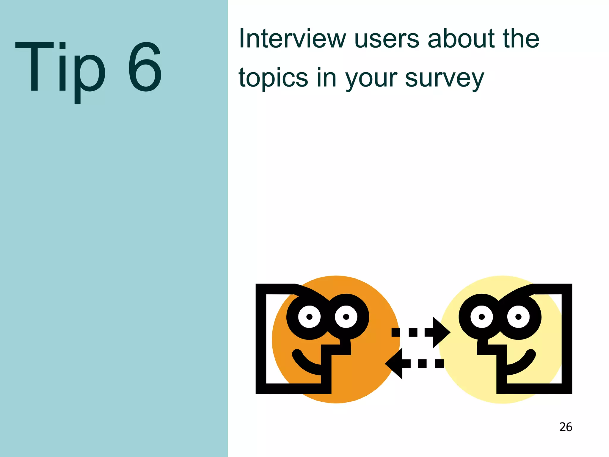 Tip 6
Interview users about the
topics in your survey
26
 