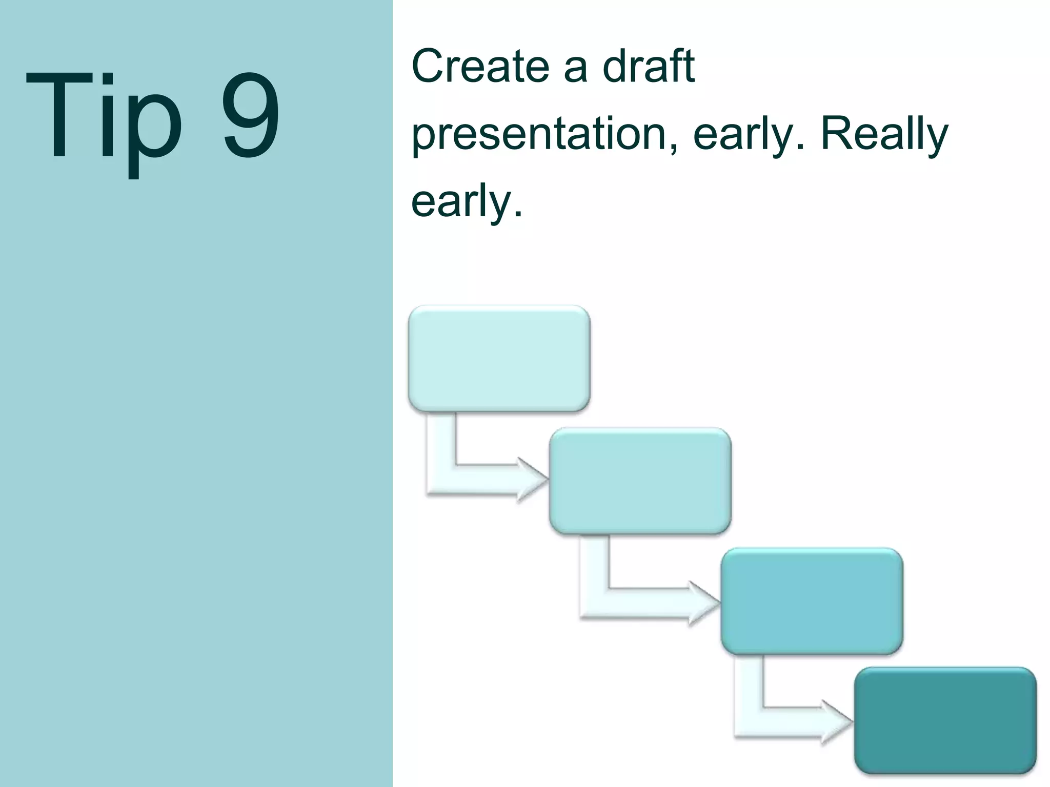 Tip 9
Create a draft presentation,
early. Really early.
37
 