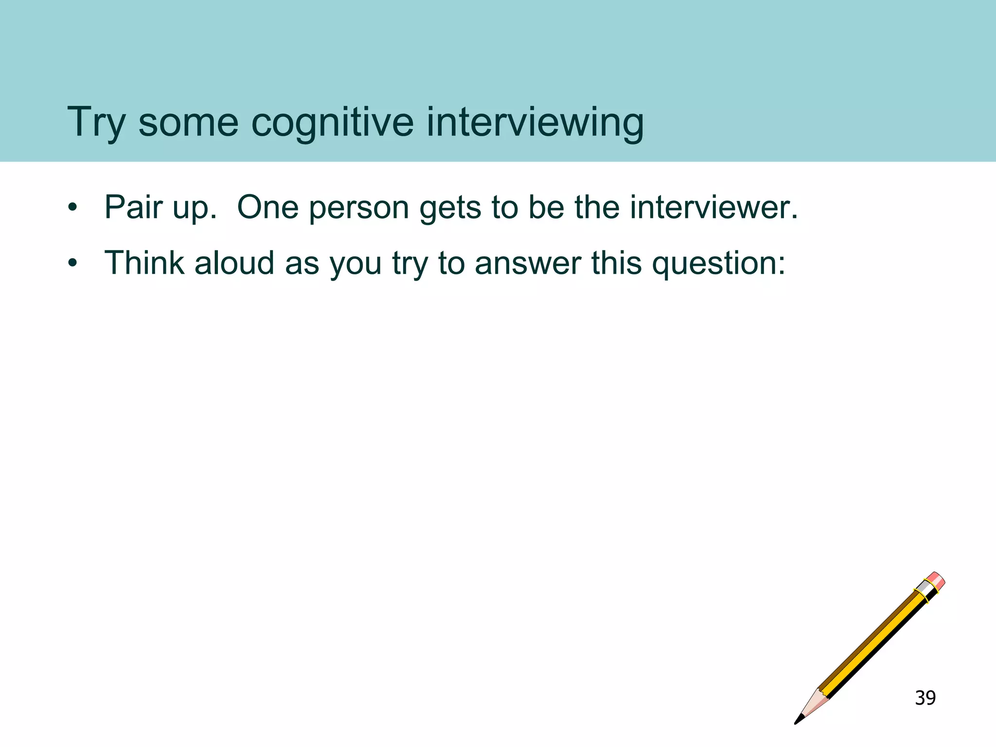 Try some cognitive interviewing
• Pair up. One person gets to be the interviewer.
• Think aloud as you try to answer this question:
39
 
