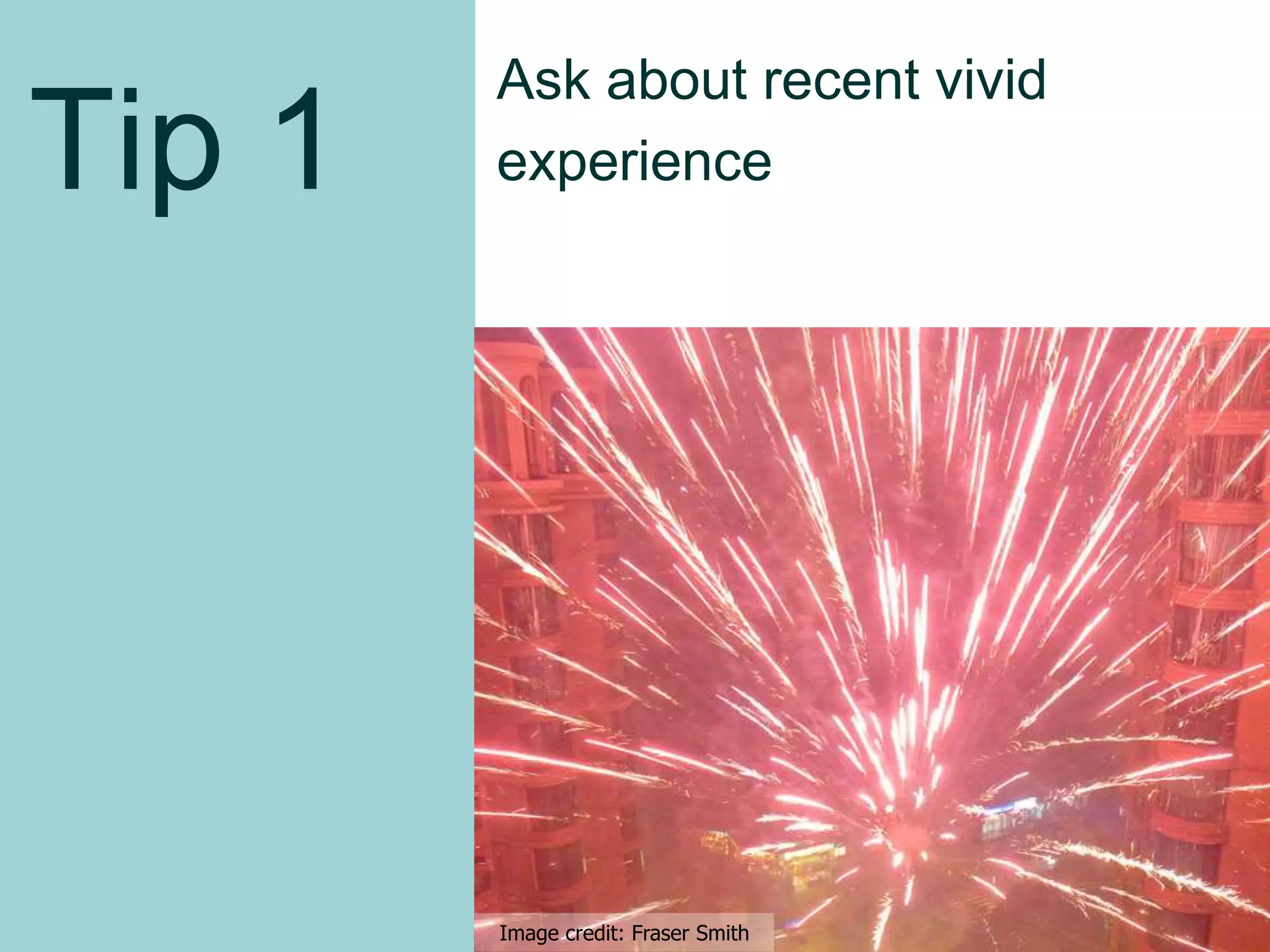 Tip 1
Ask about recent vivid
experience
Image credit: Fraser Smith
9
 