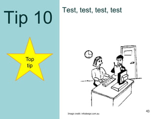Tip 10
Top
tip
Test, test, test, test
Image credit: infodesign.com.au
43
 