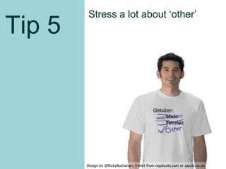 Tip 5
Stress a lot about ‘other’
Design by @RickyBuchanan; t-shirt from nopitycity.com or zazzle.co.uk
23
 