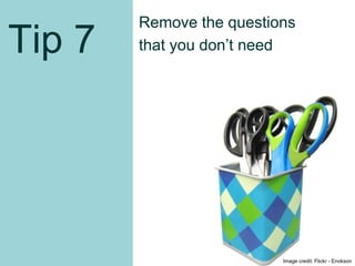 Tip 7
Remove the questions
that you don’t need
Image credit: Flickr - Enokson
33
 