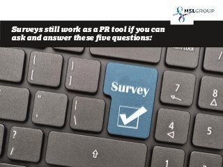 Surveys still work as a PR tool if you can
ask and answer these five questions:
 