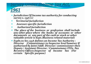 Survey Under Income Tax Act,
1961
Jurisdiction Of Income tax authority for conducting
survey s. 133A (1)
Territorial Juris...