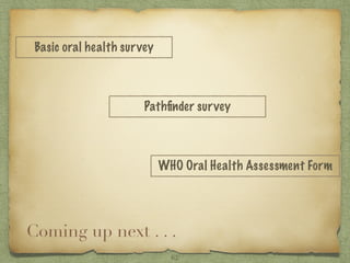 Coming up next . . .
Basic oral health survey
Pathﬁnder survey
WHO Oral Health Assessment Form
62
 