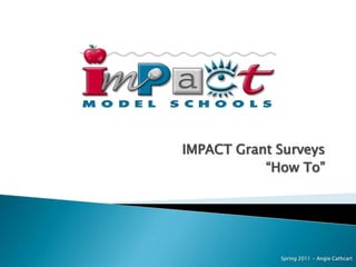 IMPACT Grant Surveys “How To” Spring 2011 - Angie Cathcart 