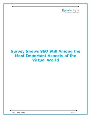 Survey Shows SEO Still Among the
  Most Important Aspects of the
          Virtual World




©2011, Oracle Digital      Page | 1
 