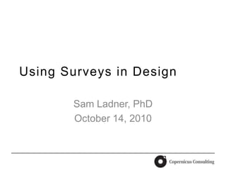 Using Surveys in Design Sam Ladner, PhD October 14, 2010 