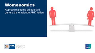 Womenomics
Approccio al tema ed equità di
genere tra le aziende AHK Italien
 