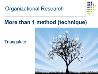 Organizational Research

More than 1 method (technique)


Triangulate
 