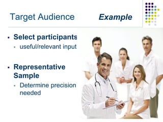 Target Audience             Example

   Select participants
       useful/relevant input


   Representative
    Sample
       Determine precision
        needed
 