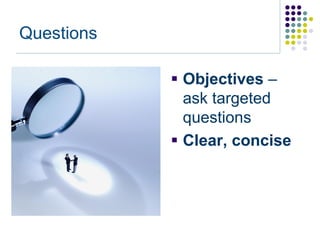 Questions

             Objectives –
              ask targeted
              questions
             Clear, concise
 
