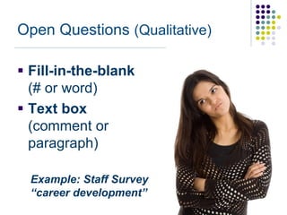 Open Questions (Qualitative)

 Fill-in-the-blank
  (# or word)
 Text box
  (comment or
  paragraph)

  Example: Staff Survey
  “career development”
 