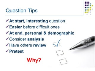 Question Tips
At start, interesting question
Easier before difficult ones
At end, personal & demographic
Consider analysis
Have others review
Pretest

         Why?
 