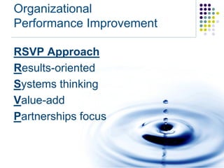 Organizational
Performance Improvement

RSVP Approach
Results-oriented
Systems thinking
Value-add
Partnerships focus
 