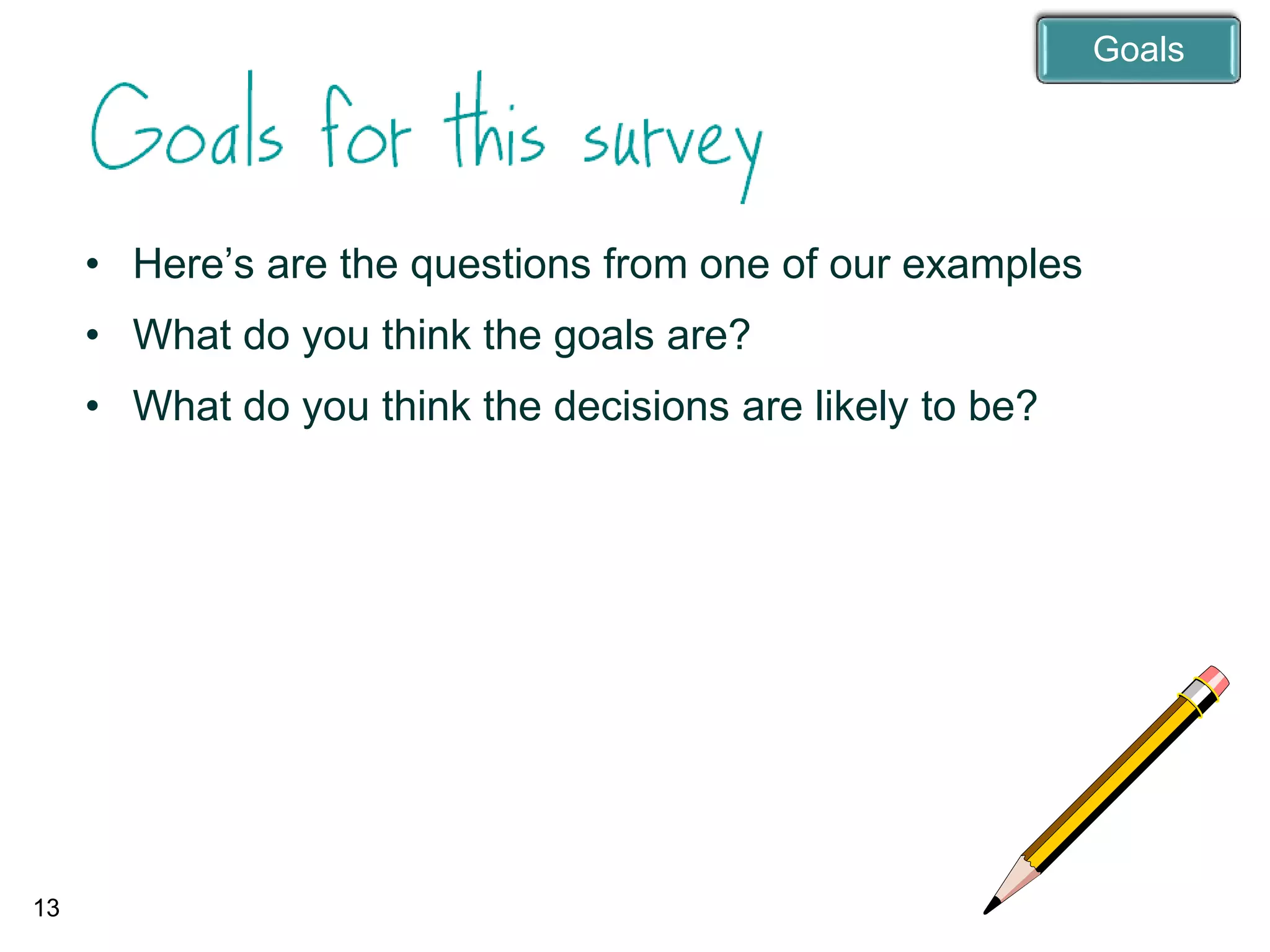 13
• Here’s are the questions from one of our examples
• What do you think the goals are?
• What do you think the decisions are likely to be?
Goals
 