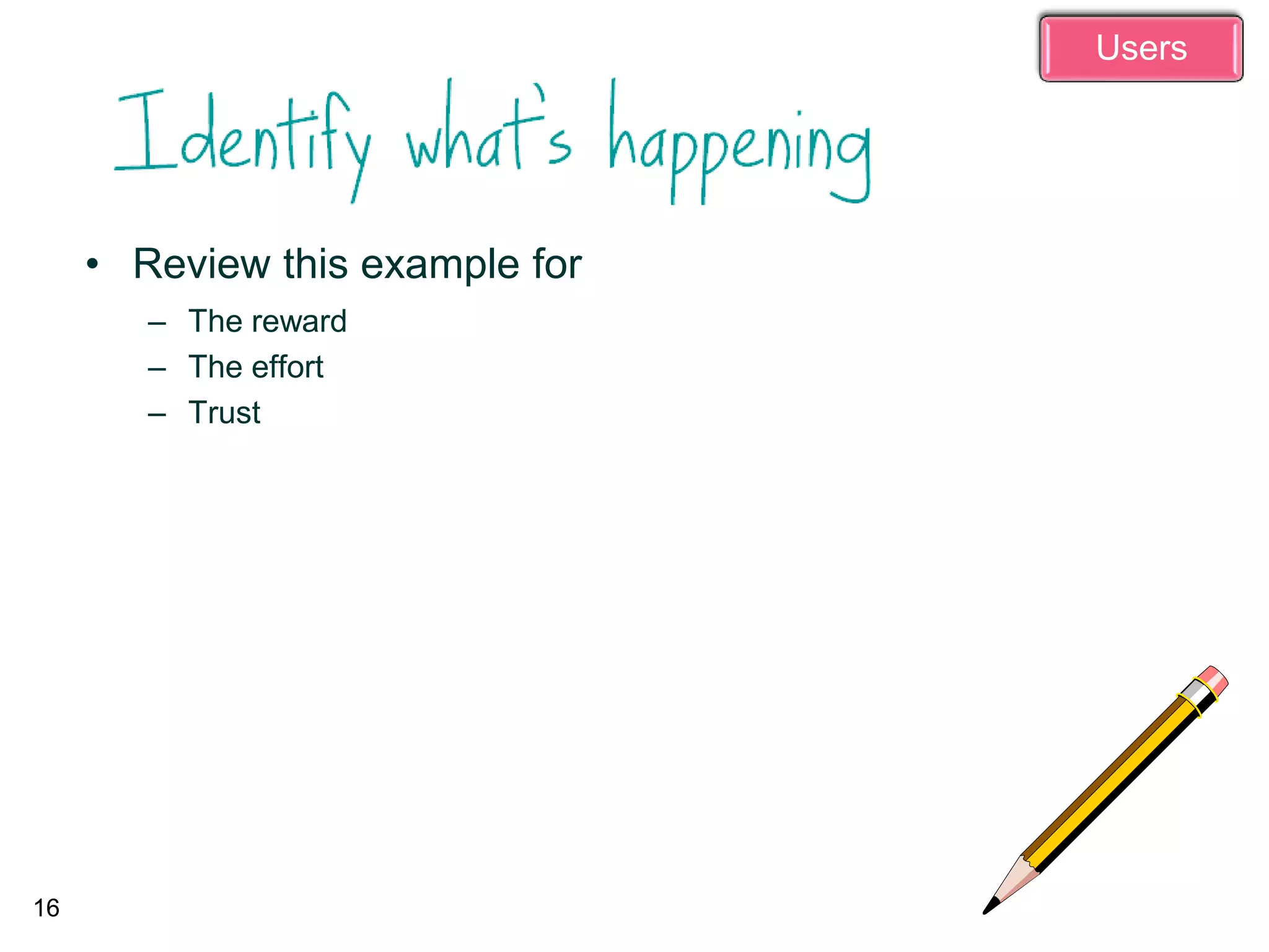 • Review this example for
– The reward
– The effort
– Trust
16
Users
 