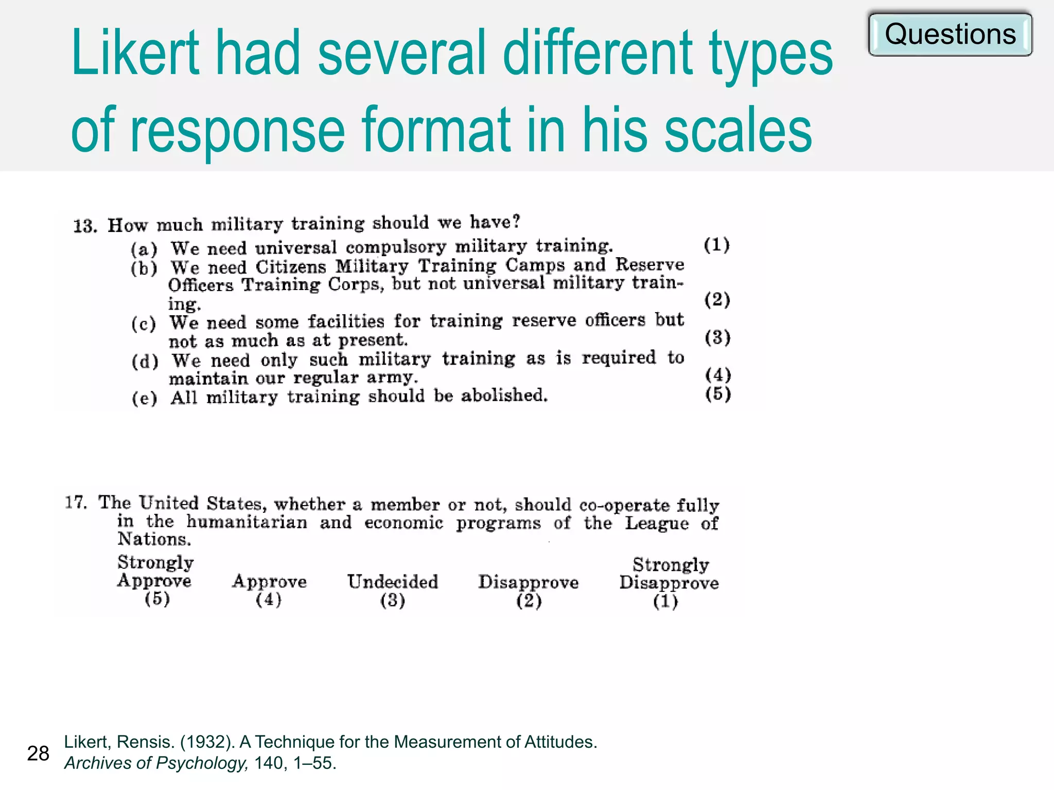 28
Likert, Rensis. (1932). A Technique for the Measurement of Attitudes.
Archives of Psychology, 140, 1–55.
Likert had several different types
of response format in his scales
Questions
 
