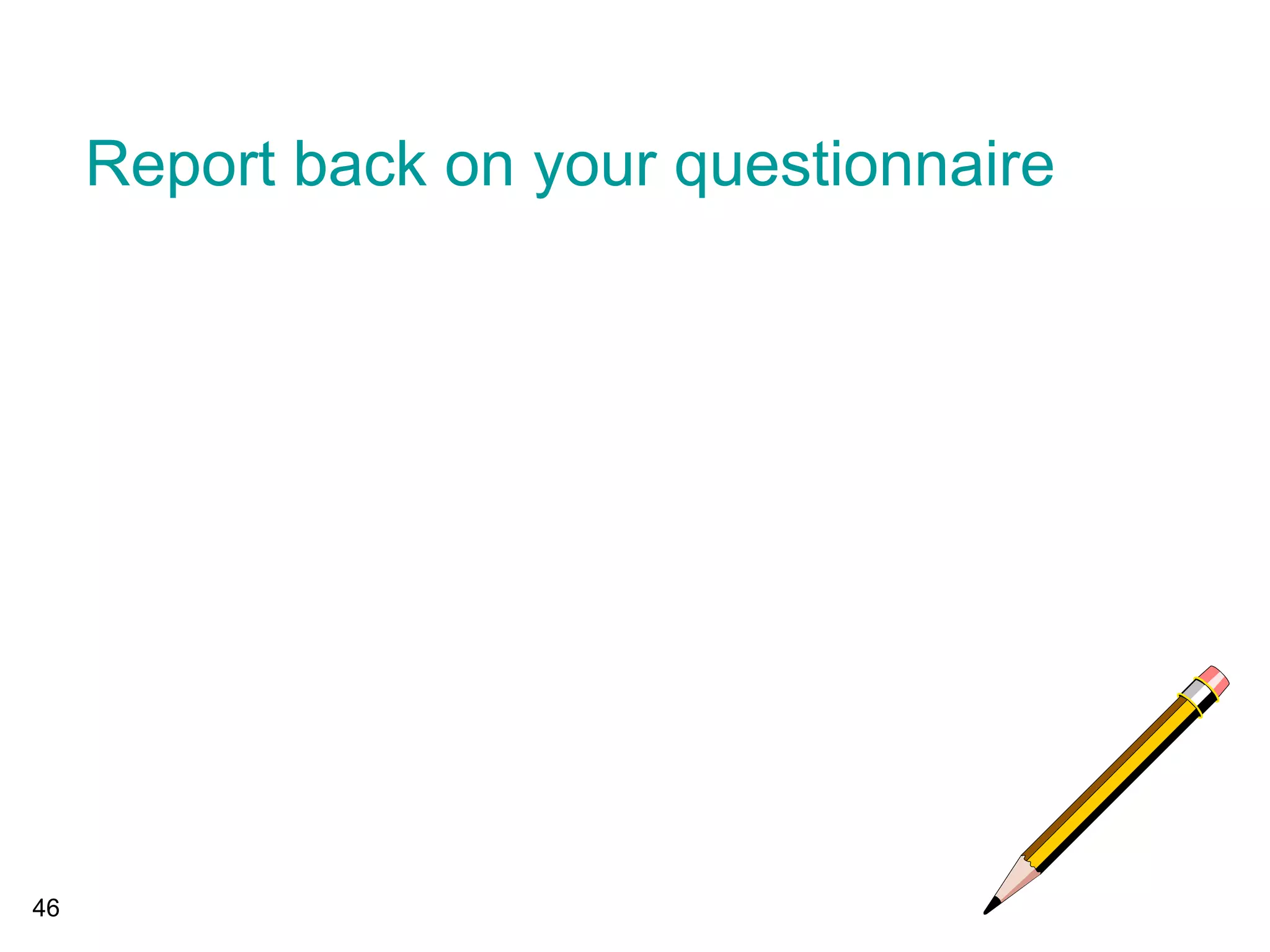 46
Report back on your questionnaire
 
