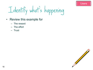 • Review this example for
– The reward
– The effort
– Trust
16
Users
 