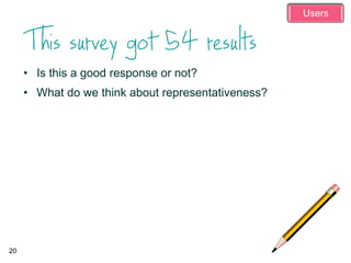 • Is this a good response or not?
• What do we think about representativeness?
20
Users
 
