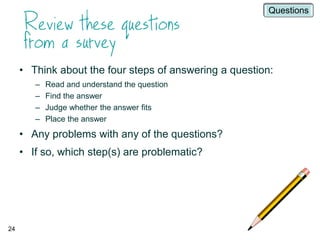 24
• Think about the four steps of answering a question:
– Read and understand the question
– Find the answer
– Judge whether the answer fits
– Place the answer
• Any problems with any of the questions?
• If so, which step(s) are problematic?
Questions
 