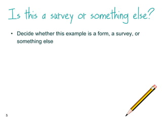 5
• Decide whether this example is a form, a survey, or
something else
 
