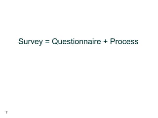 7
Survey = Questionnaire + Process
 