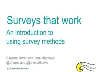 Surveys that work
An introduction to
using survey methods
Caroline Jarrett and Jane Matthews
@cjforms and @janematthews
2020 #surveysthatwork
 