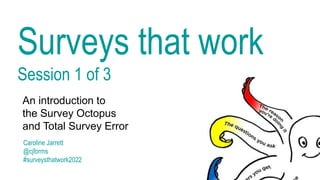 Surveys that work
Session 1 of 3
An introduction to
the Survey Octopus
and Total Survey Error
Caroline Jarrett
@cjforms
#surveysthatwork2022
 