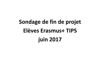 Sondage de fin de projet
Elèves Erasmus+ TIPS
juin 2017
 