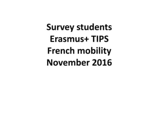 Survey students
Erasmus+ TIPS
French mobility
November 2016
 
