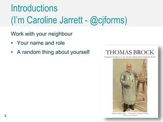 Introductions
(I’m Caroline Jarrett - @cjforms)
Work with your neighbour
• Your name and role
• A random thing about yourself
2
 