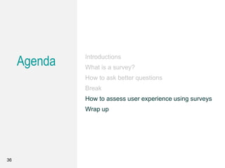 Agenda Introductions
What is a survey?
How to ask better questions
Break
How to assess user experience using surveys
Wrap up
36
 
