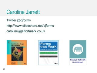 Caroline Jarrett
Twitter @cjforms
http://www.slideshare.net/cjforms
carolinej@effortmark.co.uk
58
 