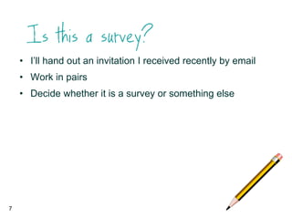• I’ll hand out an invitation I received recently by email
• Work in pairs
• Decide whether it is a survey or something else
7
 