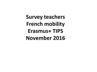 Survey teachers
French mobility
Erasmus+ TIPS
November 2016
 