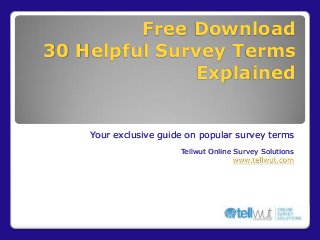 Free Download
30 Helpful Survey Terms
Explained

Your exclusive guide on popular survey terms
Tellwut Online Survey Solutions
www.tellwut.com

 