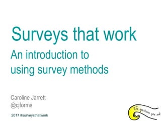 Surveys that work
An introduction to
using survey methods
Caroline Jarrett
@cjforms
2017 #surveysthatwork
 