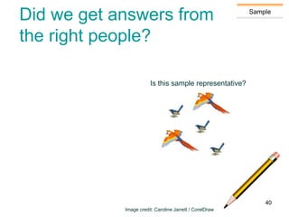 Sample
Did we get answers from
the right people?
Is this sample representative?
Image credit: Caroline Jarrett / CorelDraw
40
 
