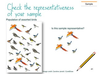 Sample
Population of assorted birds
Is this sample representative?
Image credit: Caroline Jarrett / CorelDraw
41
 