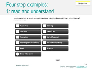 Caroline Jarrett @cjforms (CC) BY SA-4.0
Questions
Four step examples:
1: read and understand
Hermann grid illusion
75
 
