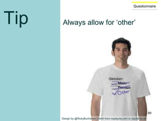 Questionnaire
Tip Always allow for ‘other’
Design by @RickyBuchanan; t-shirt from nopitycity.com or zazzle.co.uk
89
 