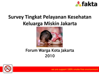 Survey Tingkat Pelayanan Kesehatan Keluarga Miskin Jakarta Forum Warga Kota Jakarta 2010 we are support 100% smoke free environment  
