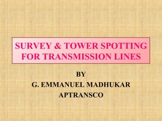 SURVEY & TOWER SPOTTING
FOR TRANSMISSION LINES
BY
G. EMMANUEL MADHUKAR
APTRANSCO
 